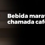 Essa bebida maravilhosa chamada Café