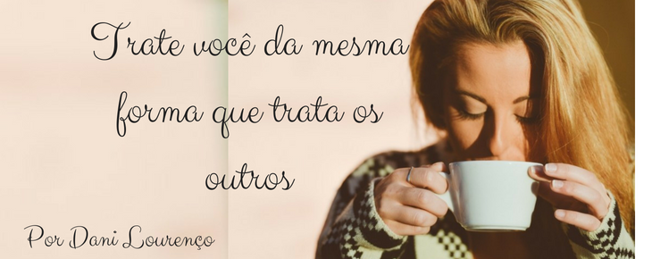 Trate você da mesma forma que trata os outros Trate você da mesma forma que trata os outros